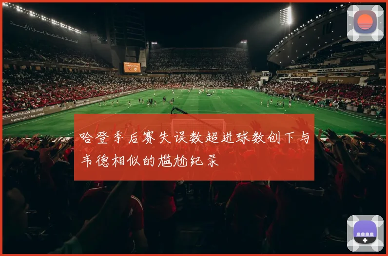 哈登季后赛失误数超进球数创下与韦德相似的尴尬纪录