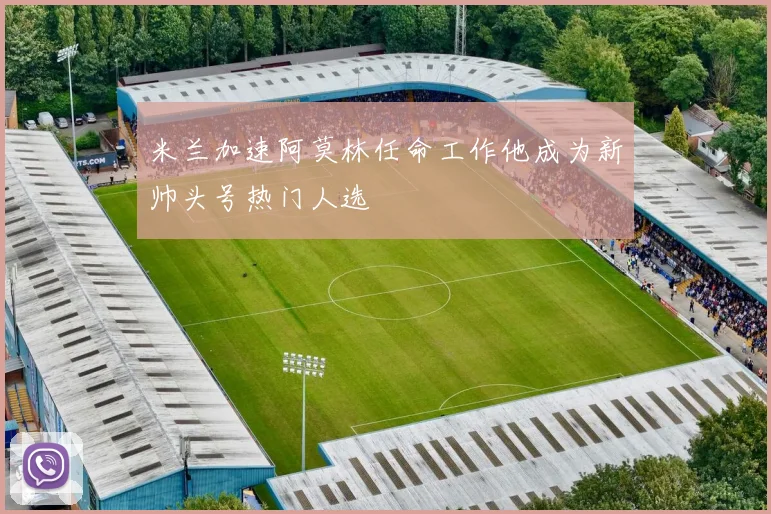 米兰加速阿莫林任命工作他成为新帅头号热门人选
