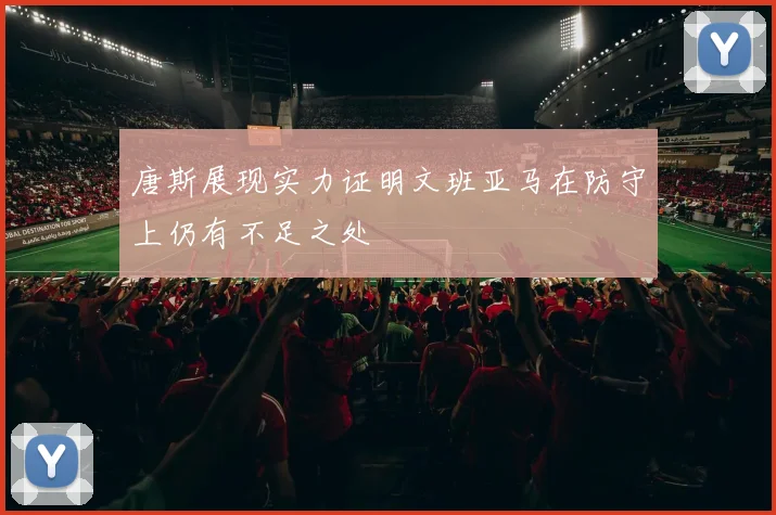 唐斯展现实力证明文班亚马在防守上仍有不足之处