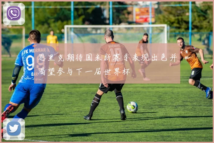 恩里克期待国米新赛季表现出色并渴望参与下一届世界杯