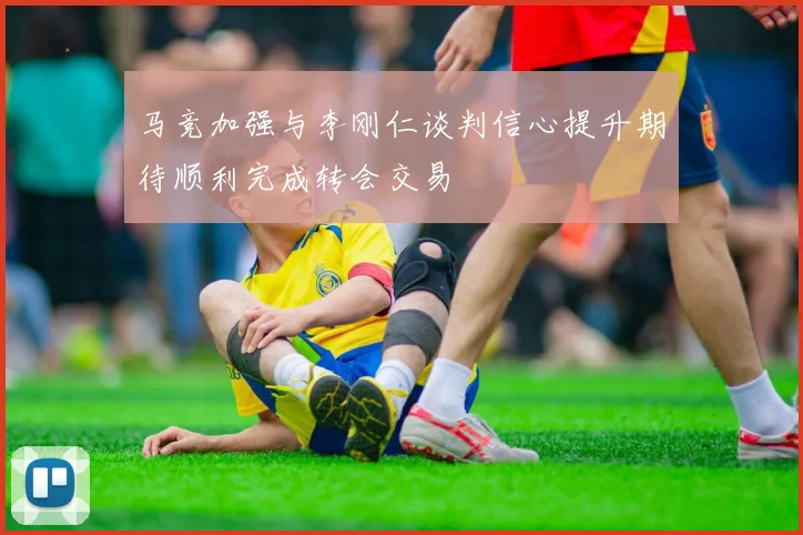 马竞加强与李刚仁谈判信心提升期待顺利完成转会交易