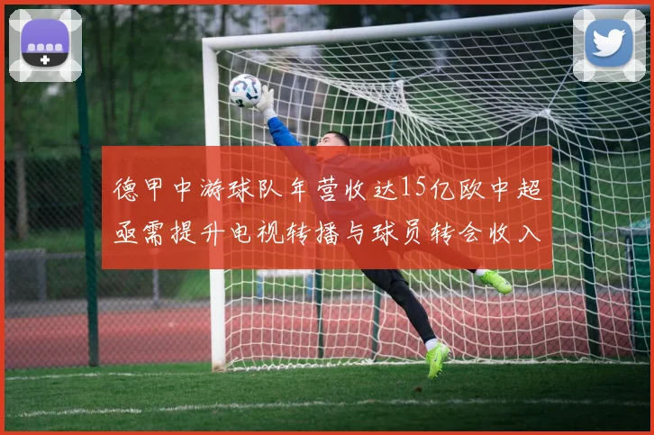 德甲中游球队年营收达15亿欧中超亟需提升电视转播与球员转会收入