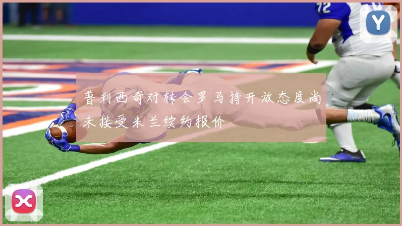 普利西奇对转会罗马持开放态度尚未接受米兰续约报价