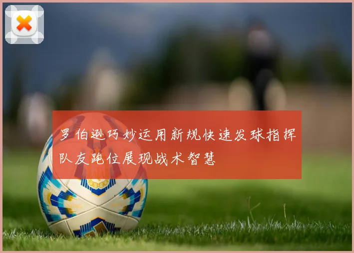 罗伯逊巧妙运用新规快速发球指挥队友跑位展现战术智慧