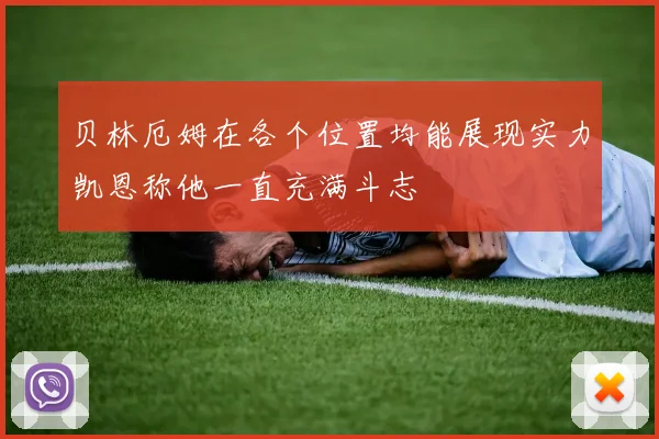贝林厄姆在各个位置均能展现实力凯恩称他一直充满斗志