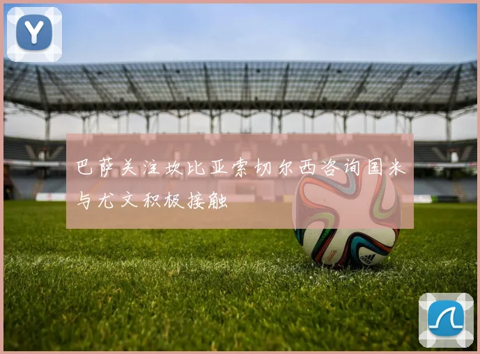 巴萨关注坎比亚索切尔西咨询国米与尤文积极接触