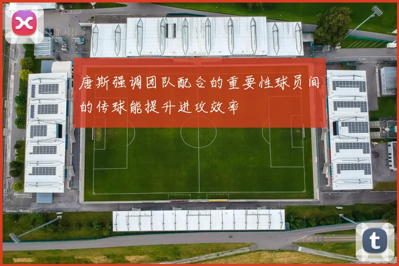 唐斯强调团队配合的重要性球员间的传球能提升进攻效率
