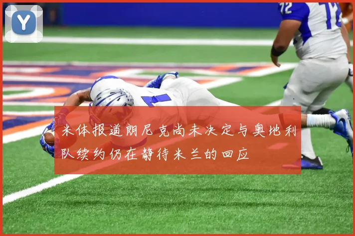 米体报道朗尼克尚未决定与奥地利队续约仍在静待米兰的回应
